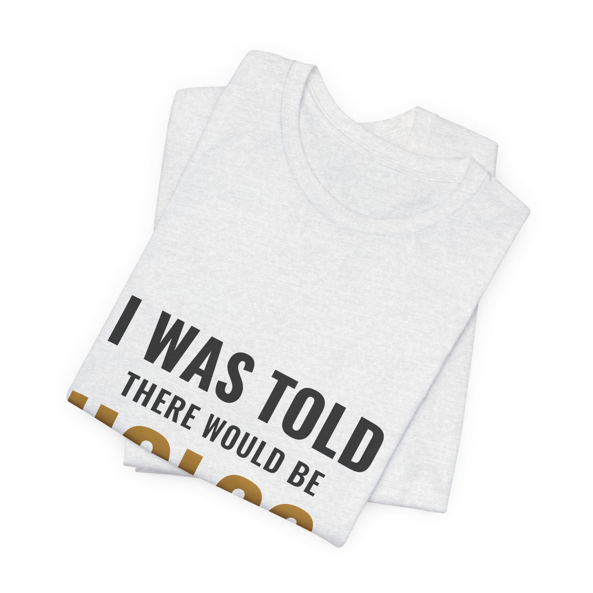 I Was Told There Would Be Holos Tee