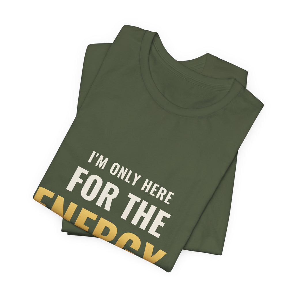 I'm Only Here For The Energy Tee