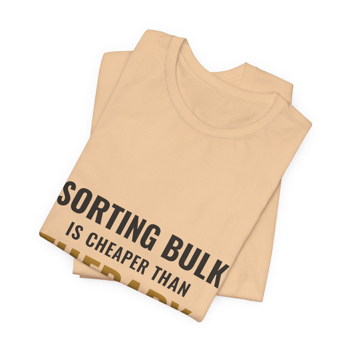 Sorting Bulk Is Cheaper Than Therapy Tee