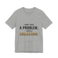 I Don't Have A Problem, I Have A Collection Tee