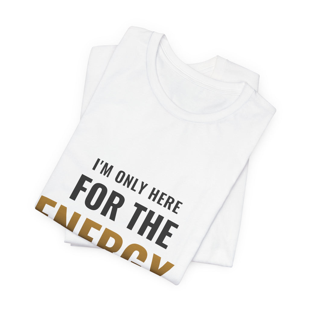 I'm Only Here For The Energy Tee