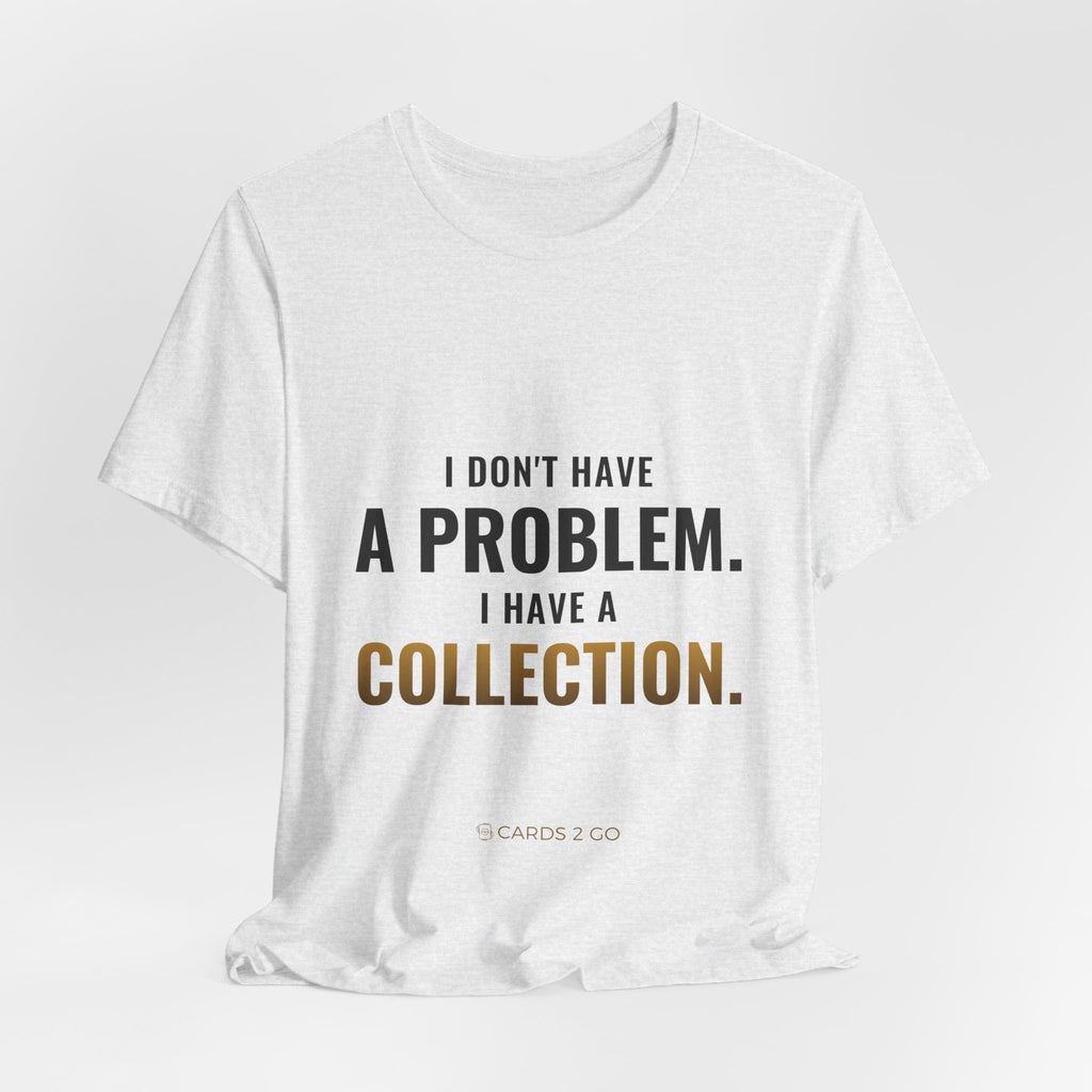 I Don't Have A Problem, I Have A Collection Tee