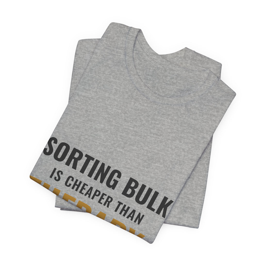 Sorting Bulk Is Cheaper Than Therapy Tee