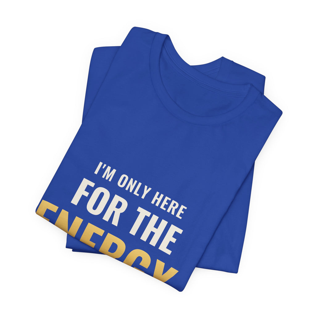 I'm Only Here For The Energy Tee