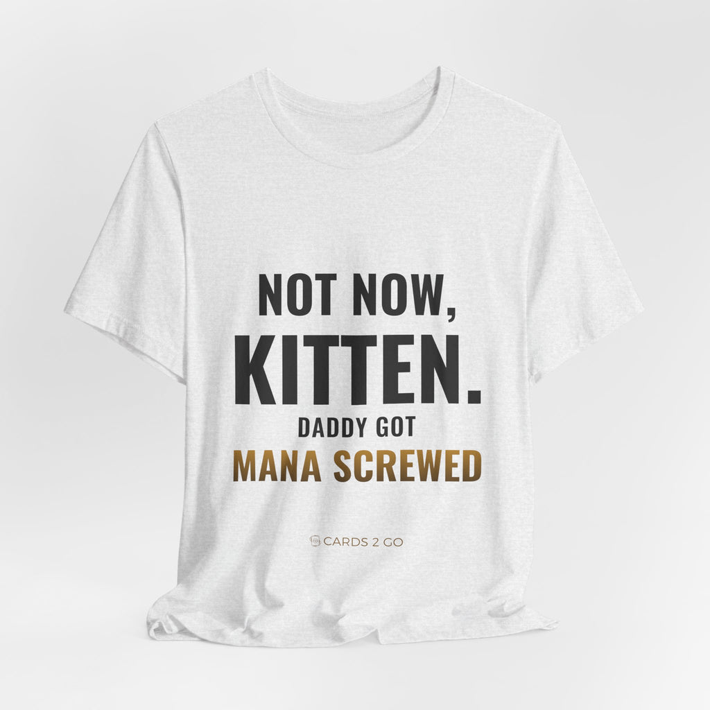 Not Now Kitten, Daddy Got Mana Screwed Tee