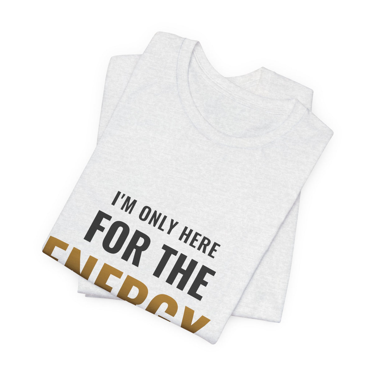 I'm Only Here For The Energy Tee
