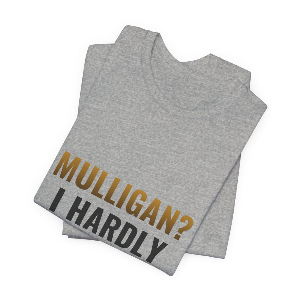 Mulligan? I Hardly Know Her Tee