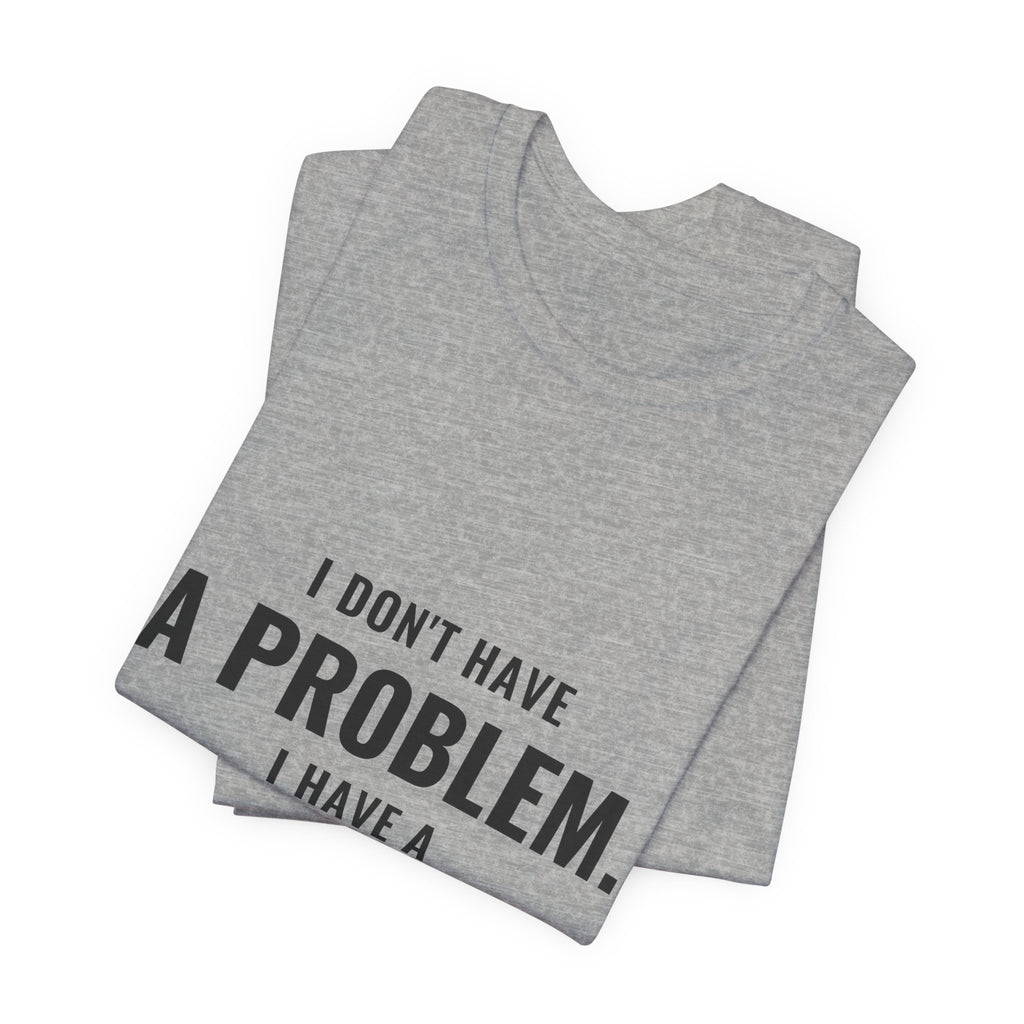 I Don't Have A Problem, I Have A Collection Tee