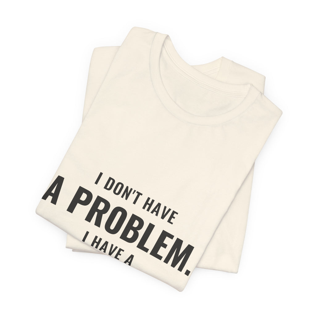 I Don't Have A Problem, I Have A Collection Tee