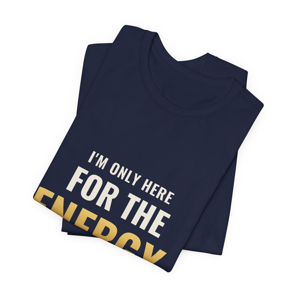 I'm Only Here For The Energy Tee