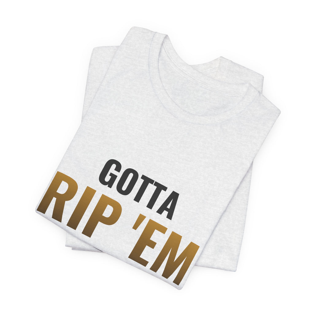 Gotta Rip 'Em All Tee