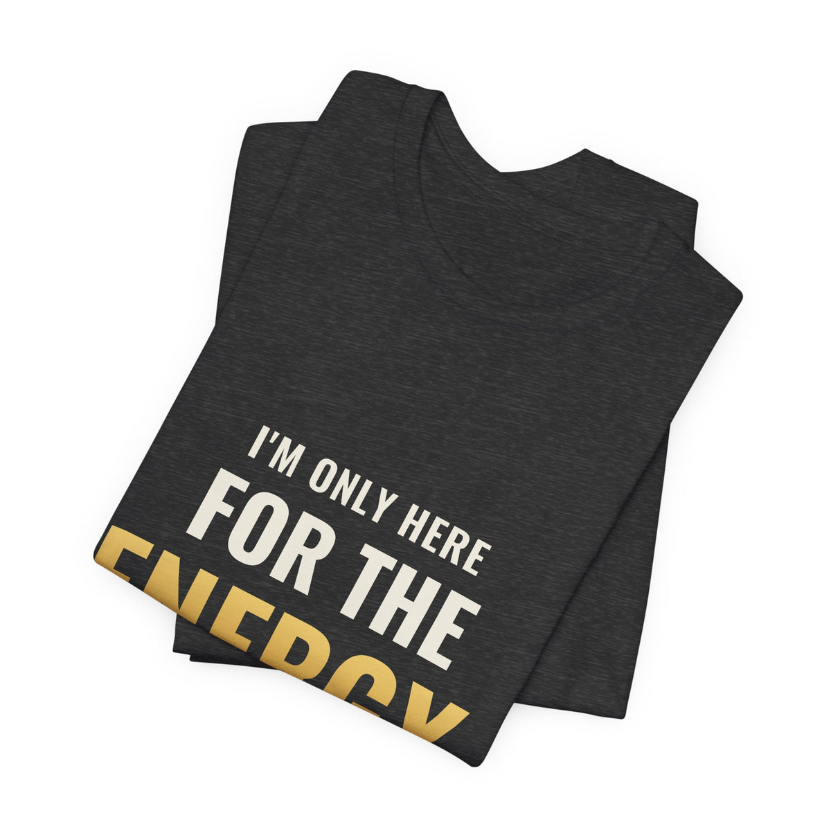 I'm Only Here For The Energy Tee