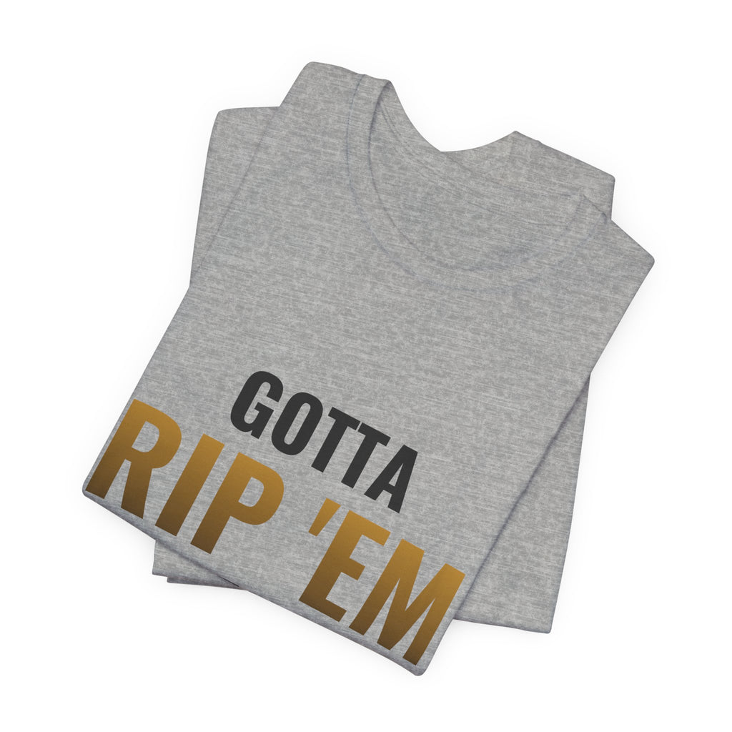 Gotta Rip 'Em All Tee