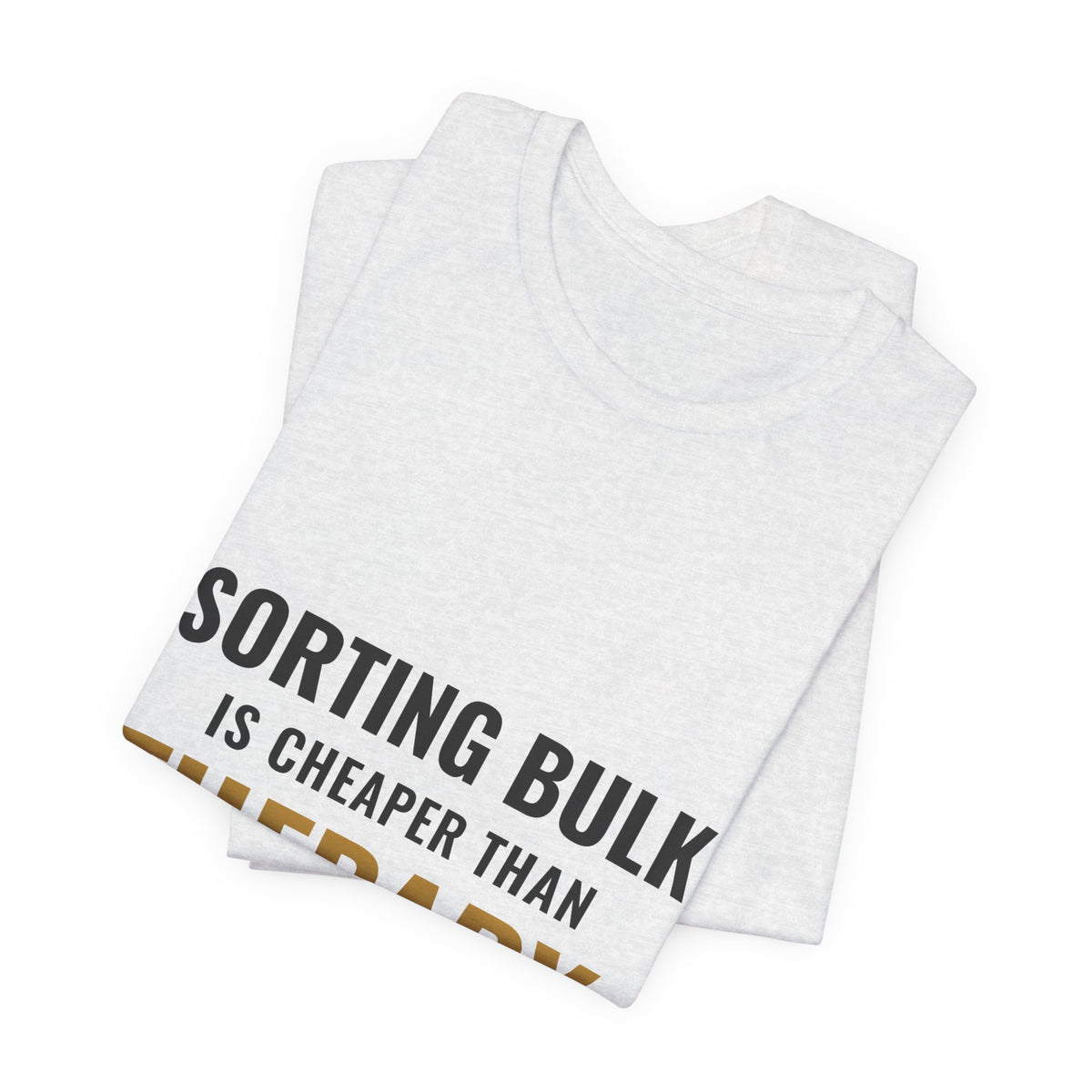 Sorting Bulk Is Cheaper Than Therapy Tee