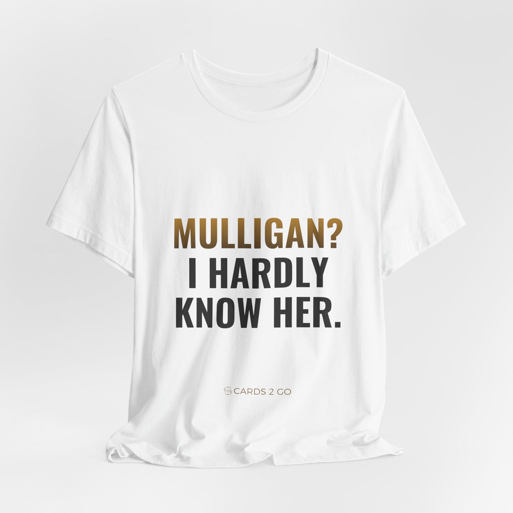 Mulligan? I Hardly Know Her Tee
