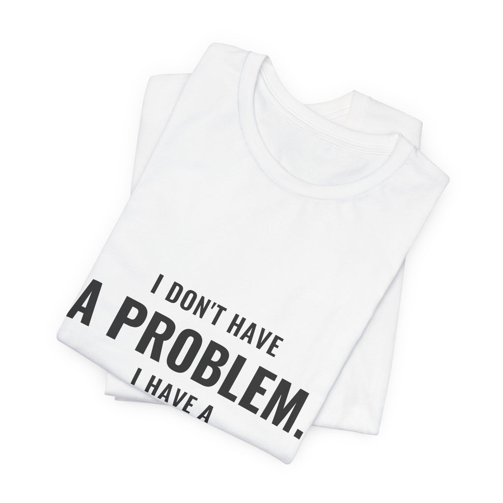 I Don't Have A Problem, I Have A Collection Tee