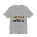One Pull Away From Retirement Tee