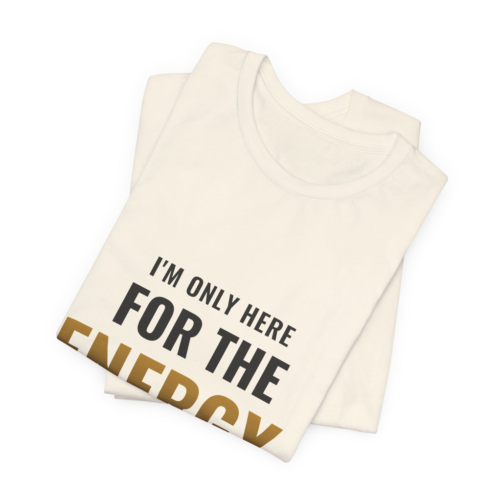 I'm Only Here For The Energy Tee