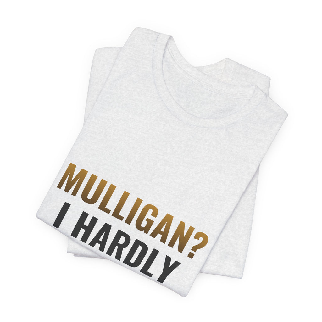 Mulligan? I Hardly Know Her Tee