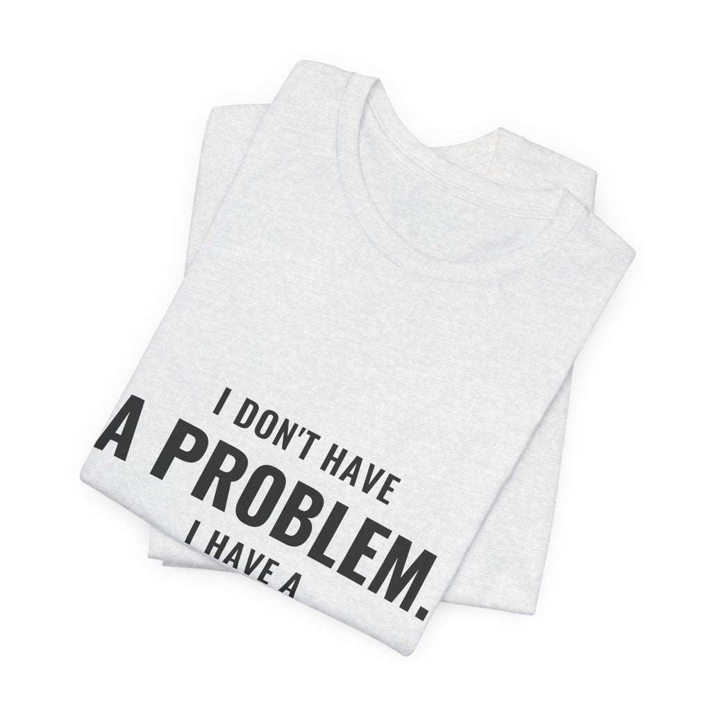I Don't Have A Problem, I Have A Collection Tee