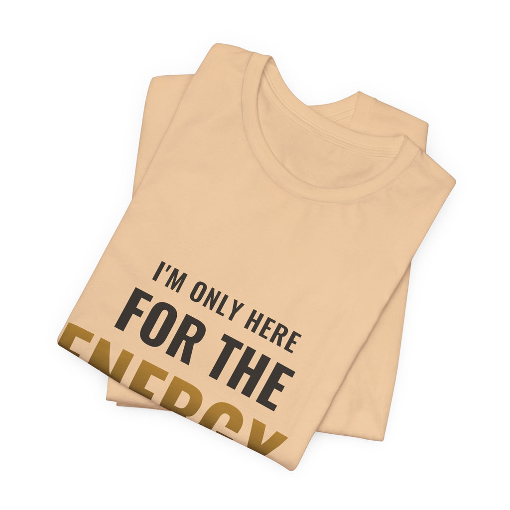 I'm Only Here For The Energy Tee